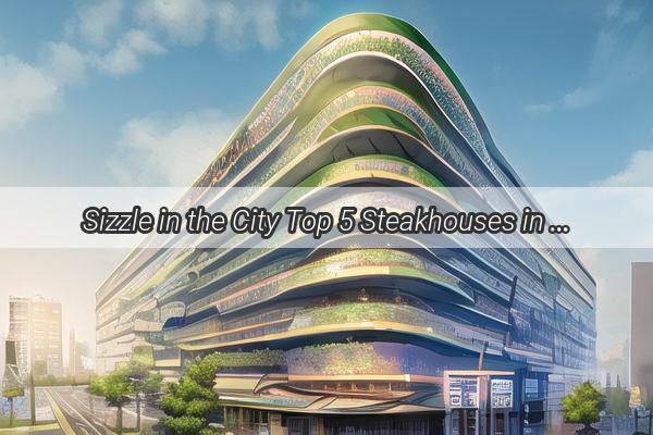 Sizzle in the City Top 5 Steakhouses in Guangzhou for a Premium Beef Experience